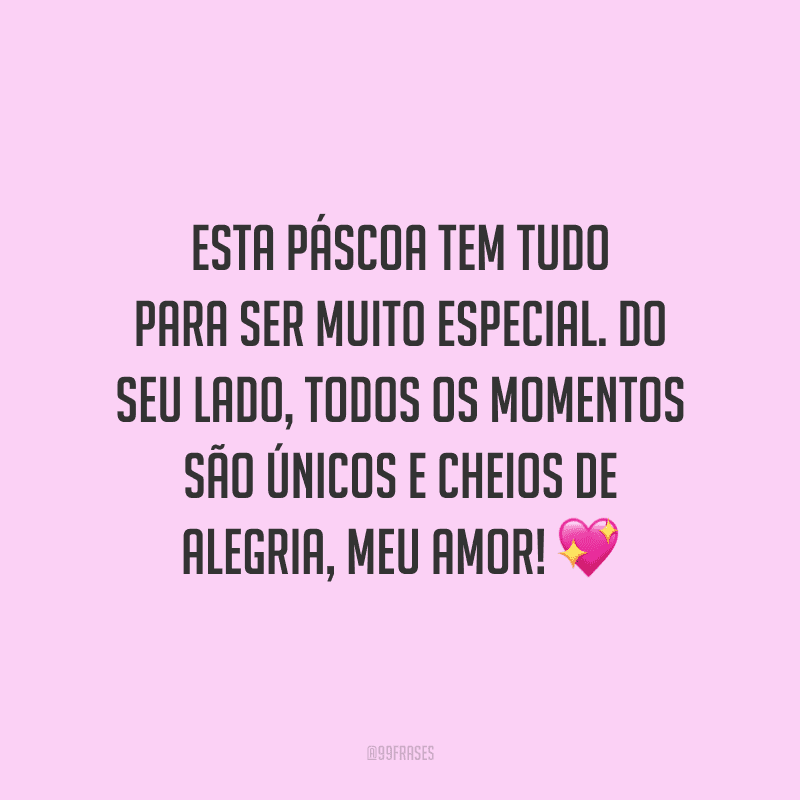 Esta Páscoa tem tudo para ser muito especial. Do seu lado, todos os momentos são únicos e cheios de alegria, meu amor! 