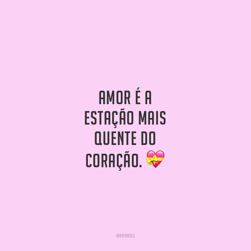 Amor é a estação mais quente do coração.