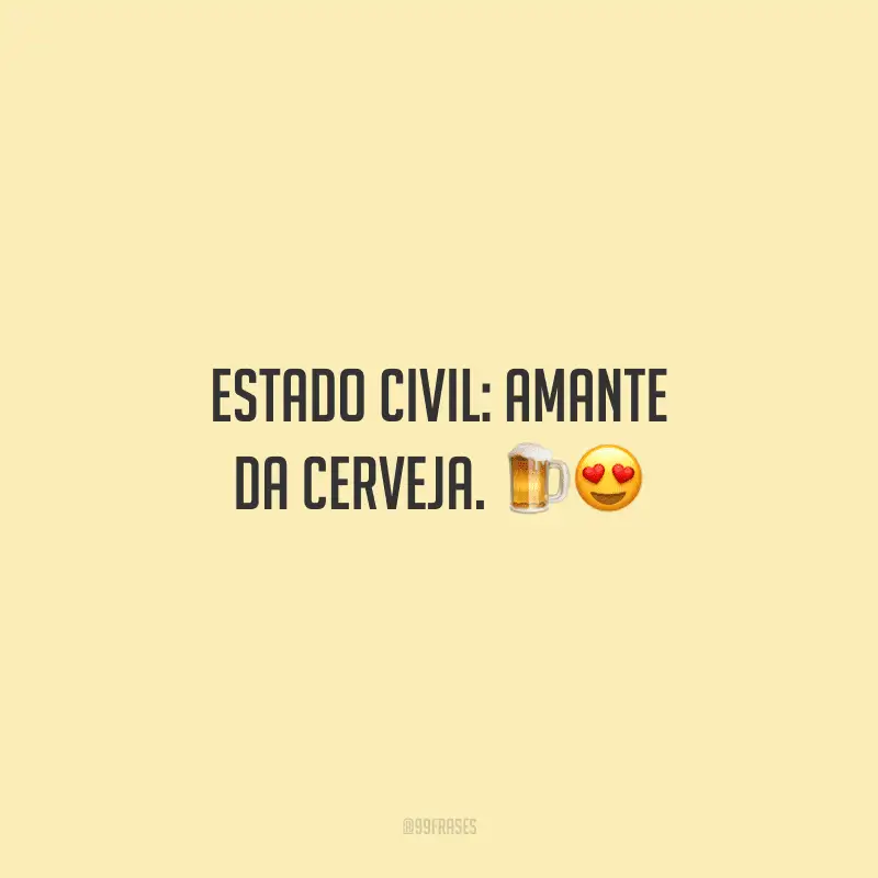 Estado civil: amante da cerveja.