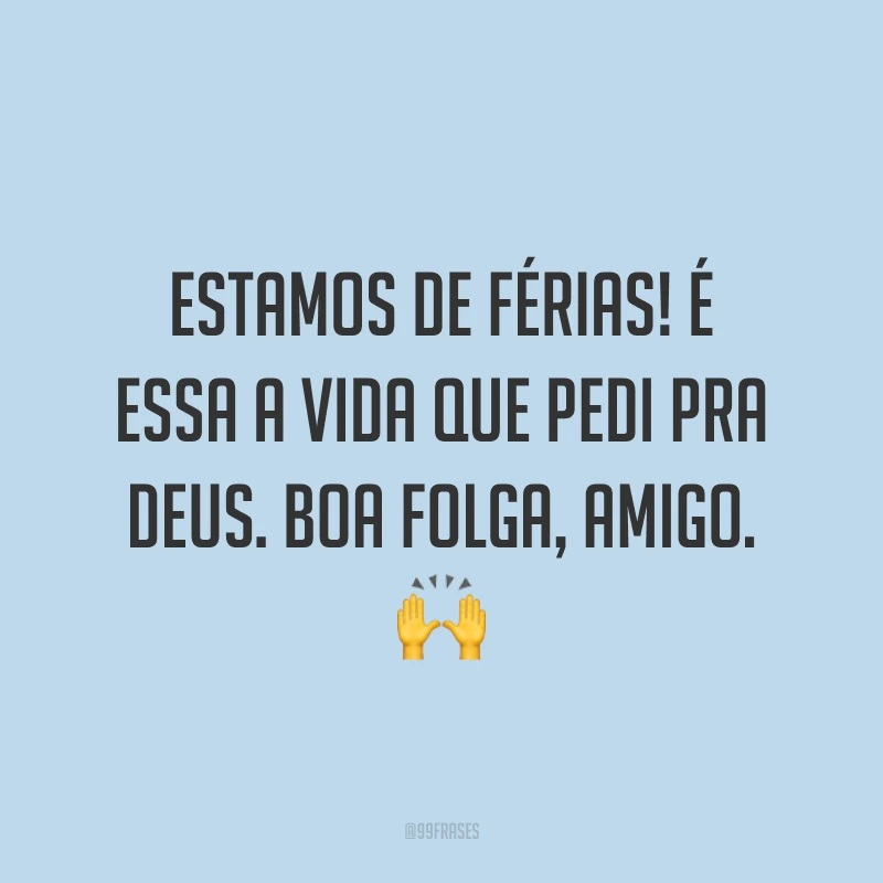 Estamos de férias! É essa a vida que pedi pra Deus. Boa folga, amigo. 🙌