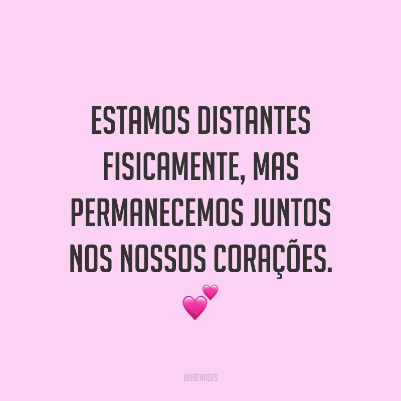 Estamos distantes fisicamente, mas permanecemos juntos nos nossos corações. 💕