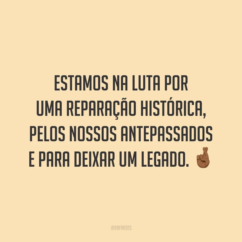 Estamos na luta por uma reparação histórica, pelos nossos antepassados e para deixar um legado. 🤞🏾