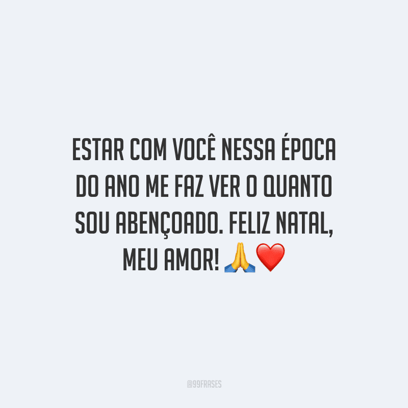 Estar com você nessa época do ano me faz ver o quanto sou abençoado. Feliz Natal, meu amor!