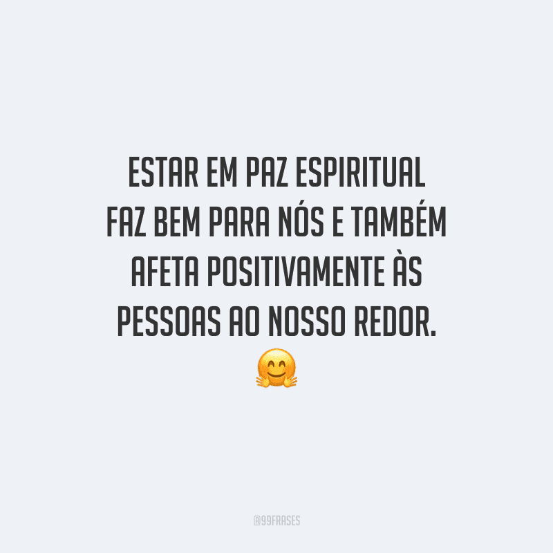 Estar em paz espiritual faz bem para nós e também afeta positivamente às pessoas ao nosso redor. 