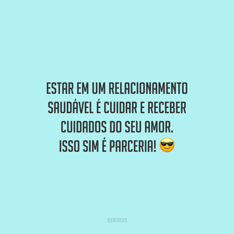 Estar em um relacionamento saudável é cuidar e receber cuidados do seu amor. Isso sim é parceria!