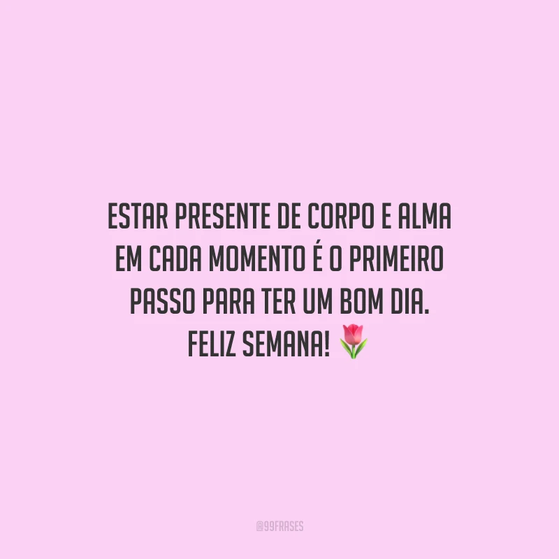Estar presente de corpo e alma em cada momento é o primeiro passo para ter um bom dia. Feliz semana! 