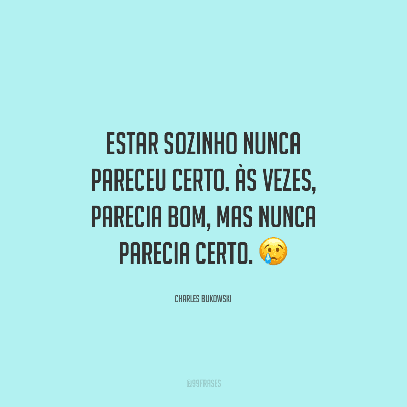 Estar sozinho nunca pareceu certo. Às vezes, parecia bom, mas nunca parecia certo. 
