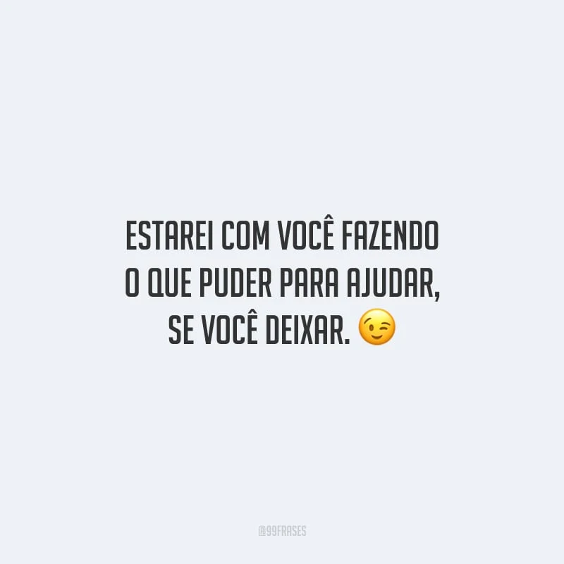 Estarei com você fazendo o que puder para ajudar, se você deixar.
