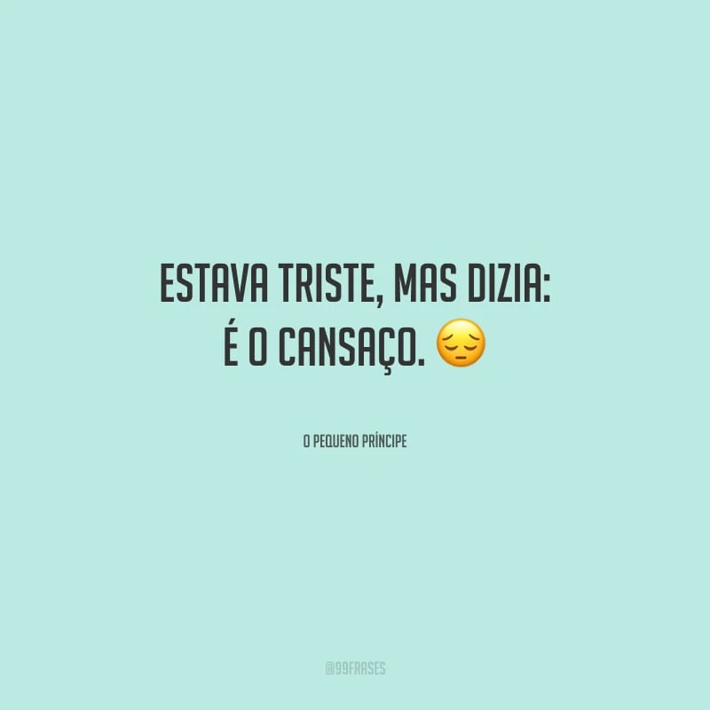 Estava triste, mas dizia: é o cansaço.
