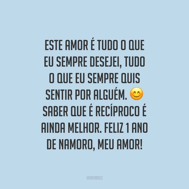 Este amor é tudo o que eu sempre desejei, tudo o que eu sempre quis sentir por alguém. Saber que é recíproco é ainda melhor. Feliz 1 ano de namoro, meu amor!