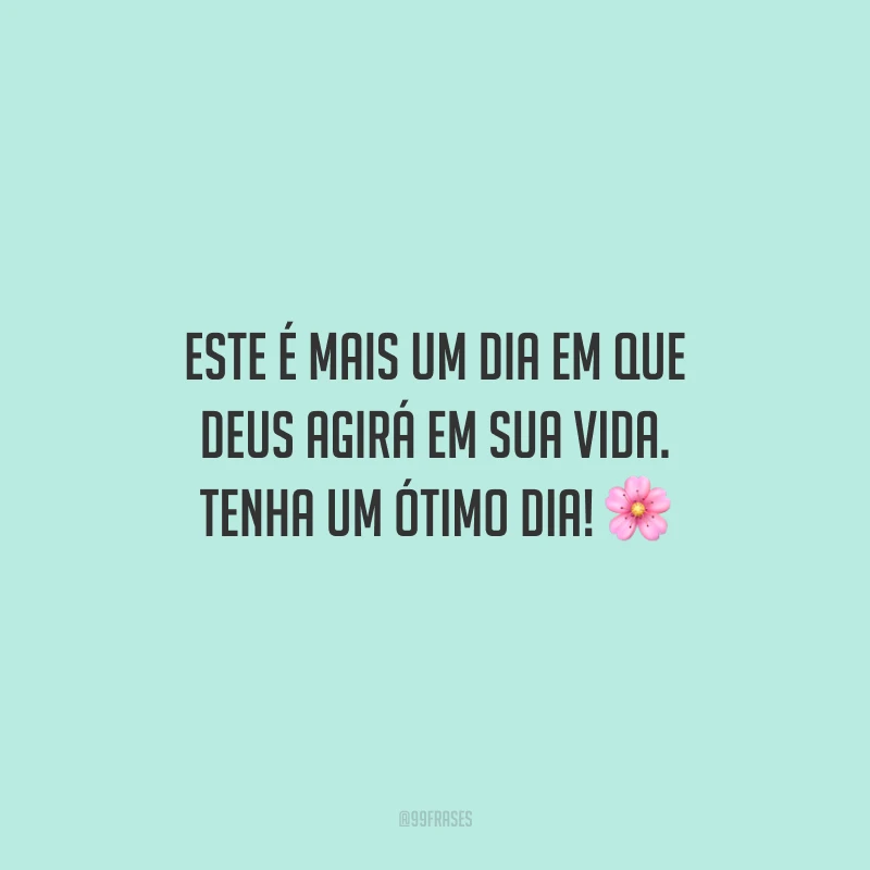 Este é mais um dia em que Deus agirá em sua vida. Tenha um ótimo dia!