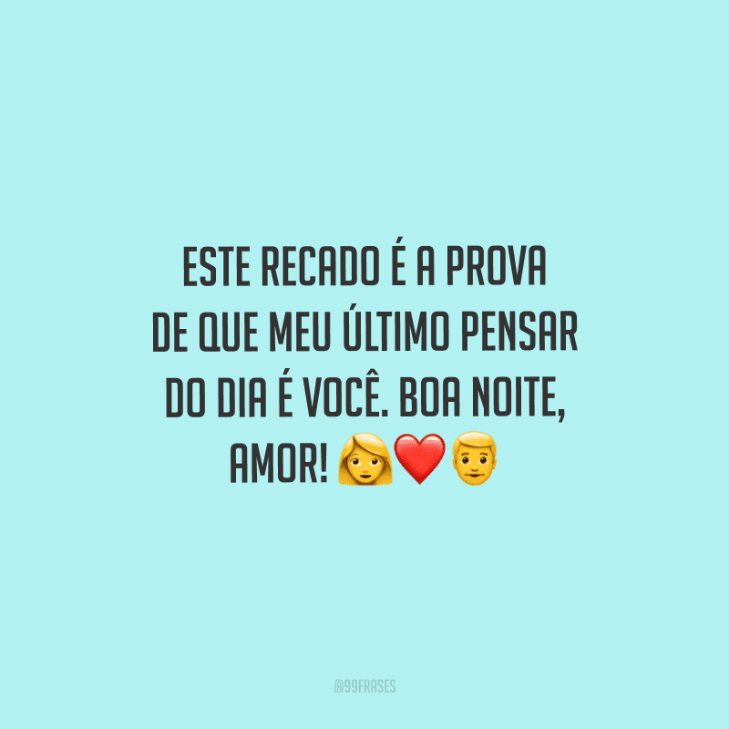 Este recado é a prova de que meu último pensar do dia é você. Boa noite, amor! 