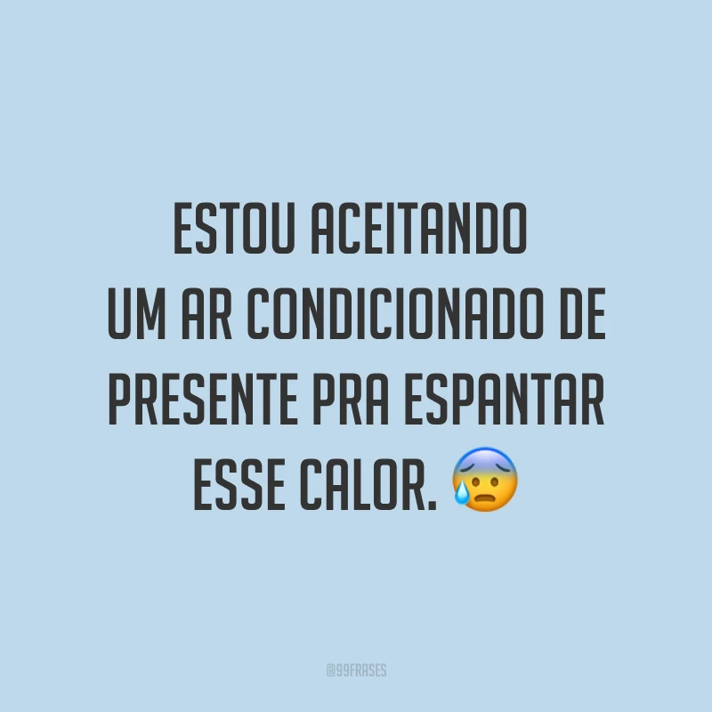 Estou aceitando um ar condicionado de presente pra espantar esse calor. ?