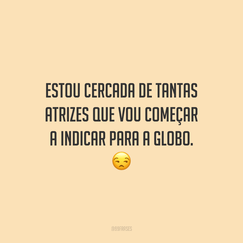 Estou cercada de tantas atrizes que vou começar a indicar para a Globo.