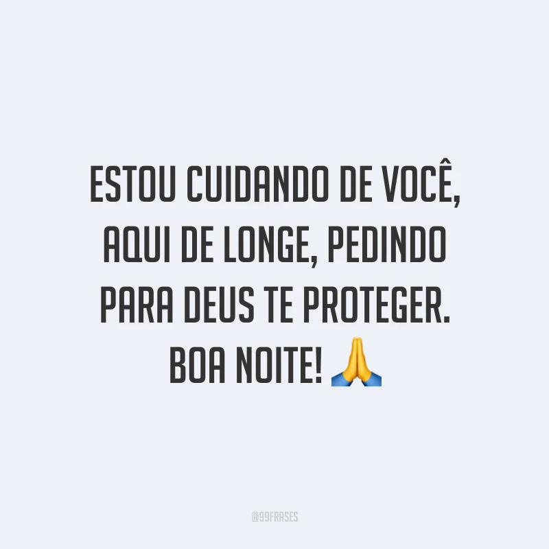 Estou cuidando de você, aqui de longe, pedindo para Deus te proteger. Boa noite! 🙏