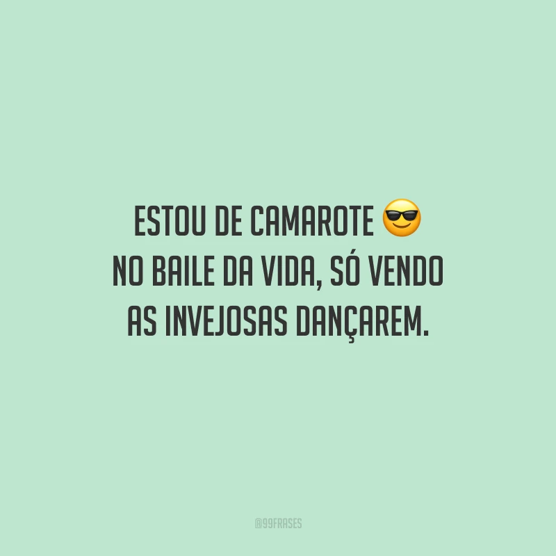 Estou de camarote no baile da vida, só vendo as invejosas dançarem.