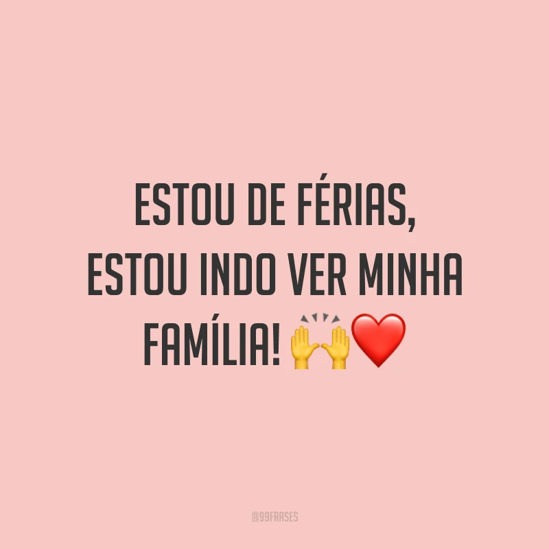Estou de férias, estou indo ver minha família! 🙌❤️