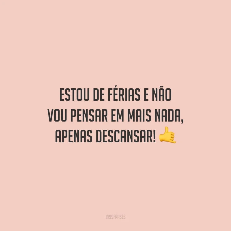 Estou de férias e não vou pensar em mais nada, apenas descansar!