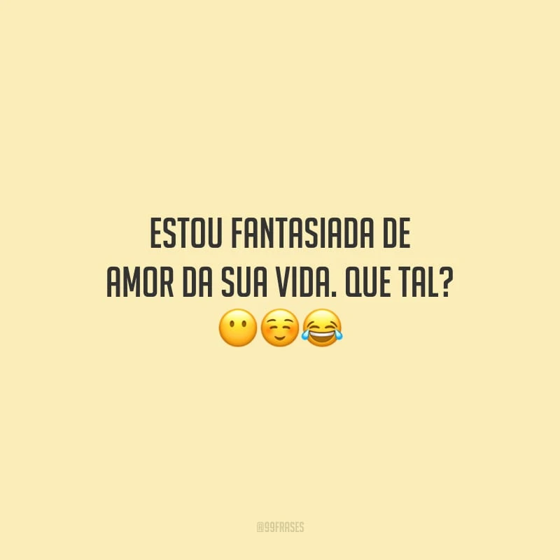 Estou fantasiada de amor da sua vida. Que tal? 
