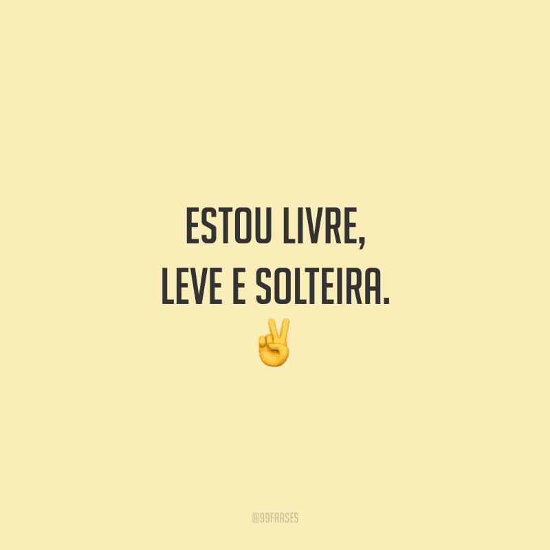 Estou livre, leve e solteira.