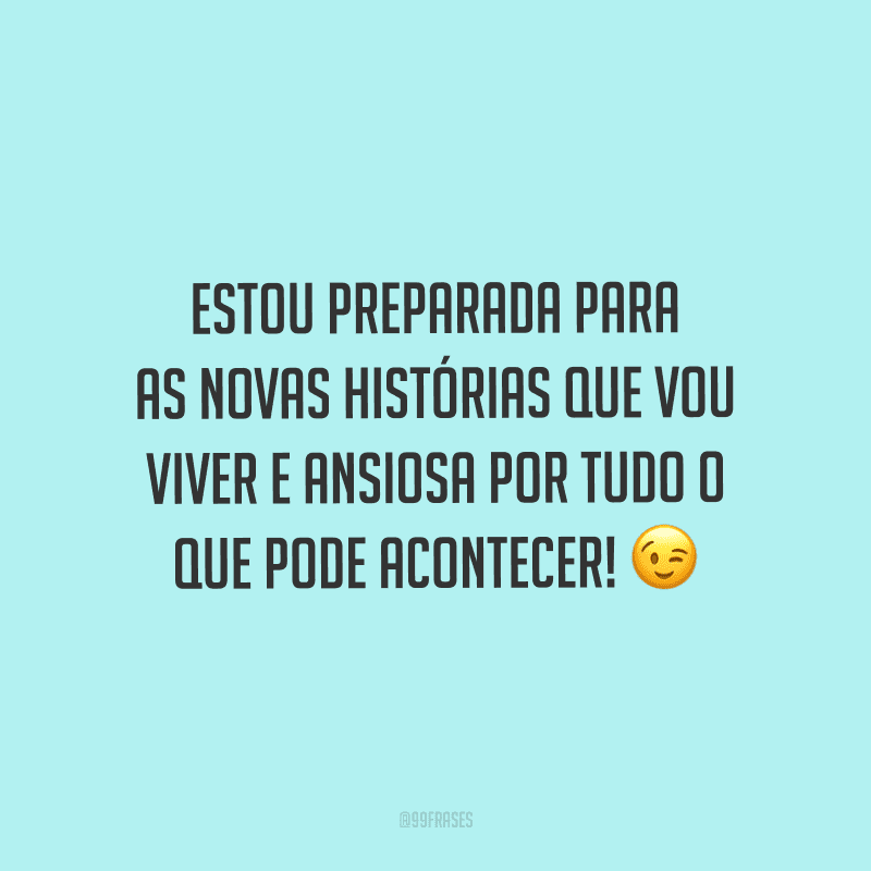 Estou preparada para as novas histórias que vou viver e ansiosa por tudo o que pode acontecer!