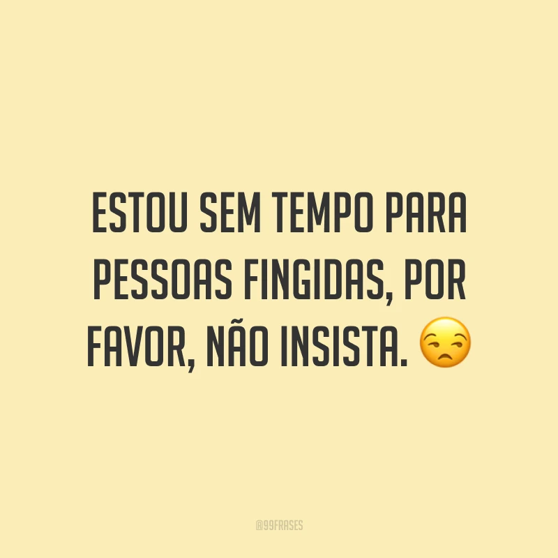 Estou sem tempo para pessoas fingindas, por favor, não insista. ?