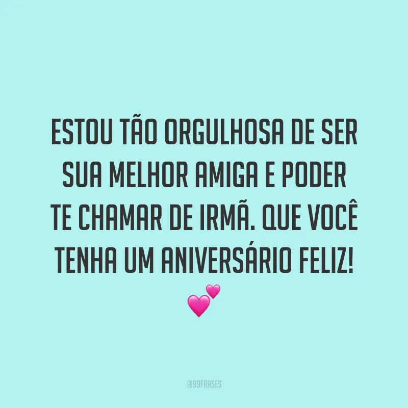 Estou tão orgulhosa de ser sua melhor amiga e poder te chamar de irmã. Que você tenha um aniversário feliz! ?