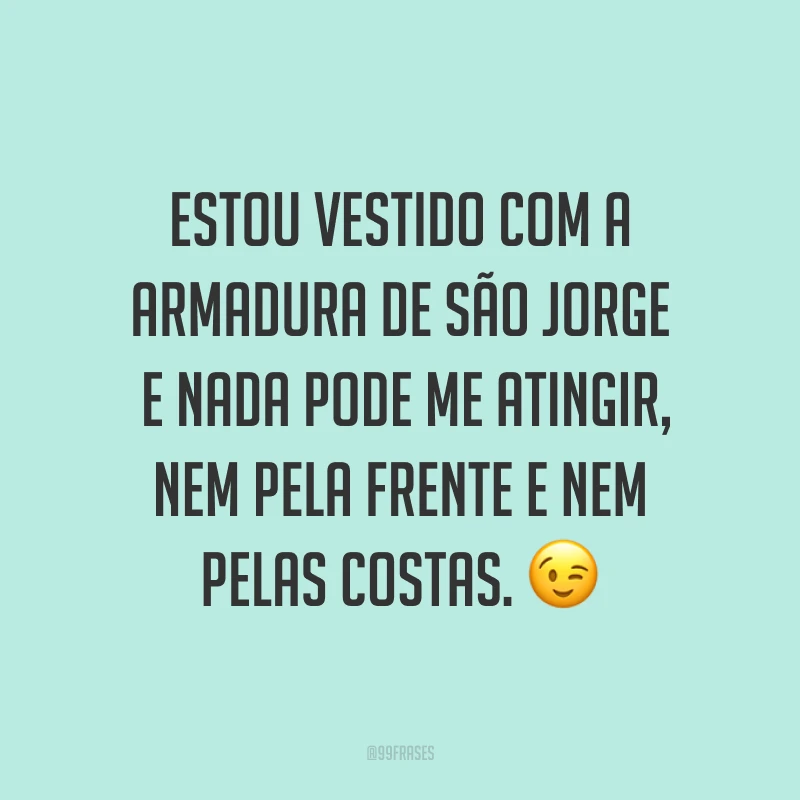 Estou vestido com a armadura de São Jorge e nada pode me atingir, nem pela frente e nem pelas costas.