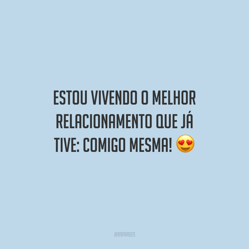 Estou vivendo o melhor relacionamento que já tive: comigo mesma!