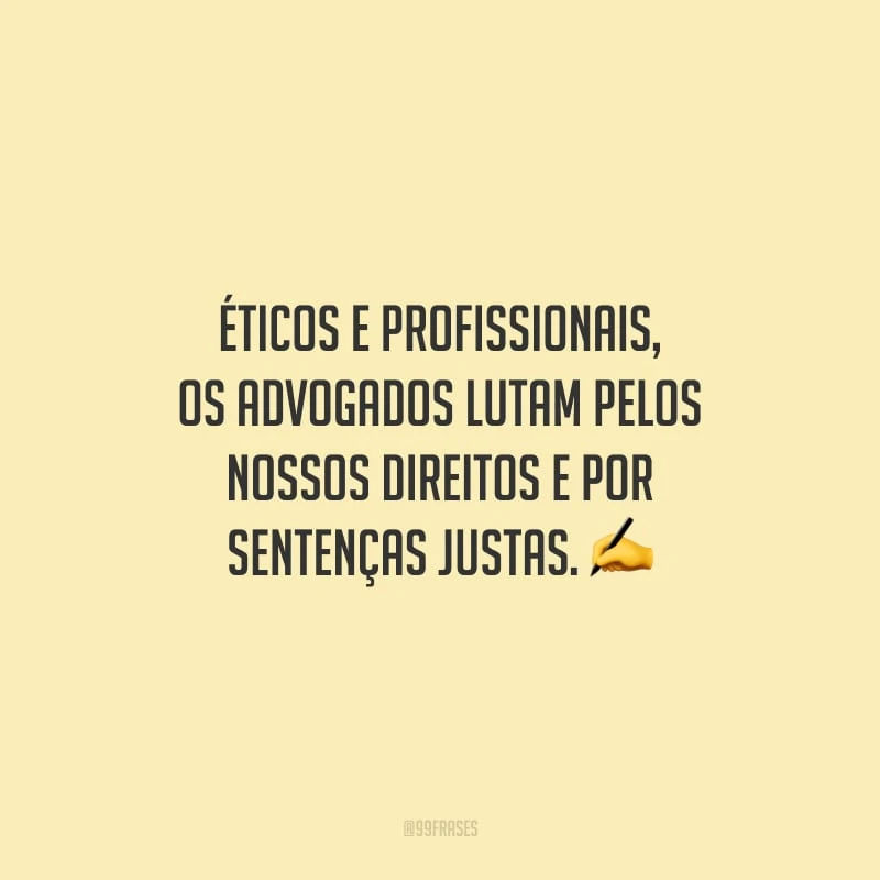Éticos e profissionais, os advogados lutam pelos nossos direitos e por sentenças justas.