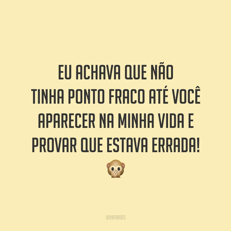 Eu achava que não tinha ponto fraco até você aparecer na minha vida e provar que estava errada! 🙊