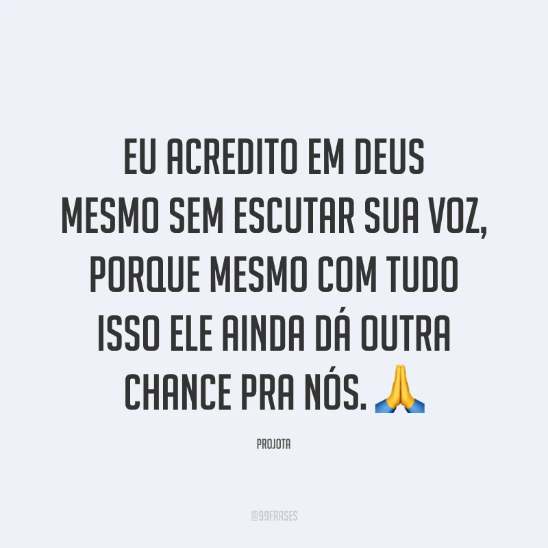 Eu acredito em Deus mesmo sem escutar sua voz, porque mesmo com tudo isso Ele ainda dá outra chance pra nós. 🙏