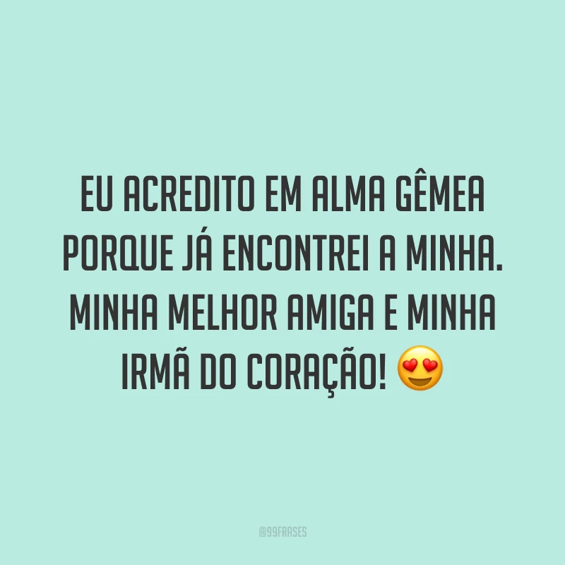 Eu acredito em alma gêmea porque já encontrei a minha. Minha melhor amiga e minha irmã do coração! 😍