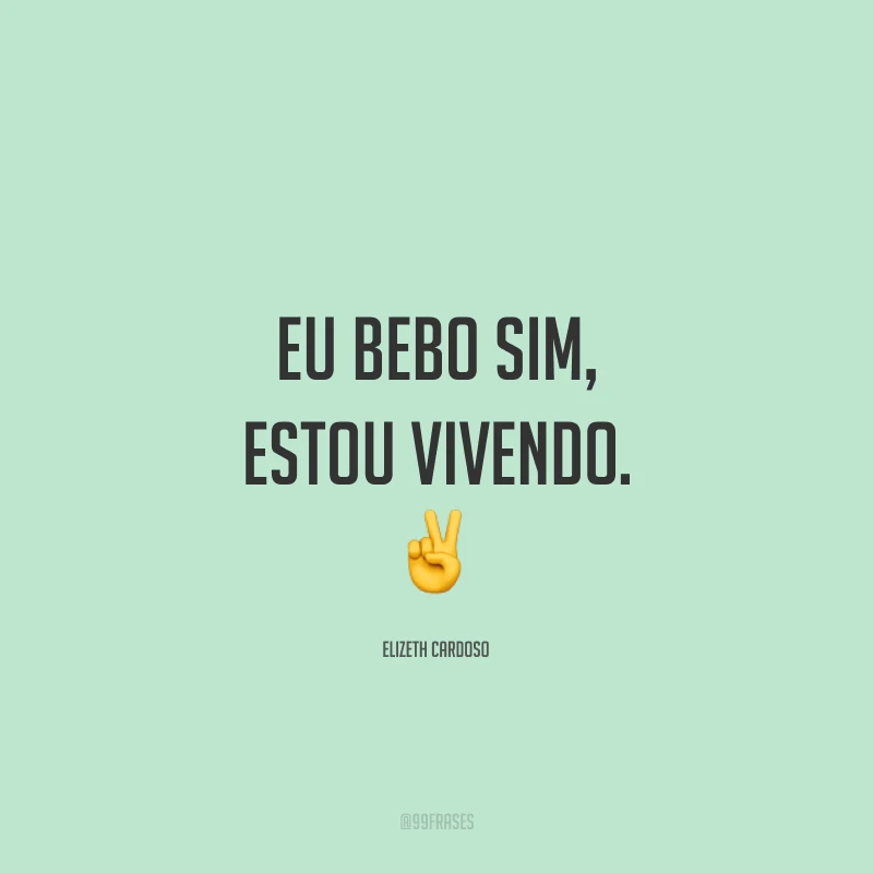 Eu bebo sim, estou vivendo. ✌️