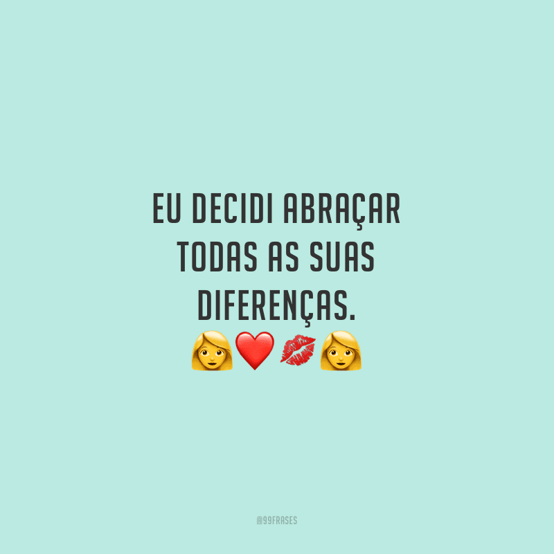 Eu decidi abraçar todas as suas diferenças.