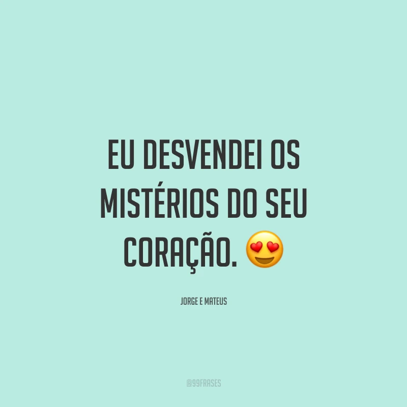 Eu desvendei os mistérios do seu coração. 😍