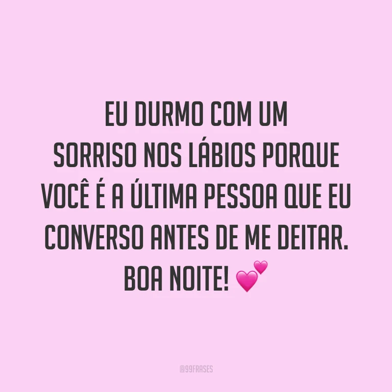 Eu durmo com um sorriso nos lábios porque você é a última pessoa que eu converso antes de me deitar. Boa noite! 💕