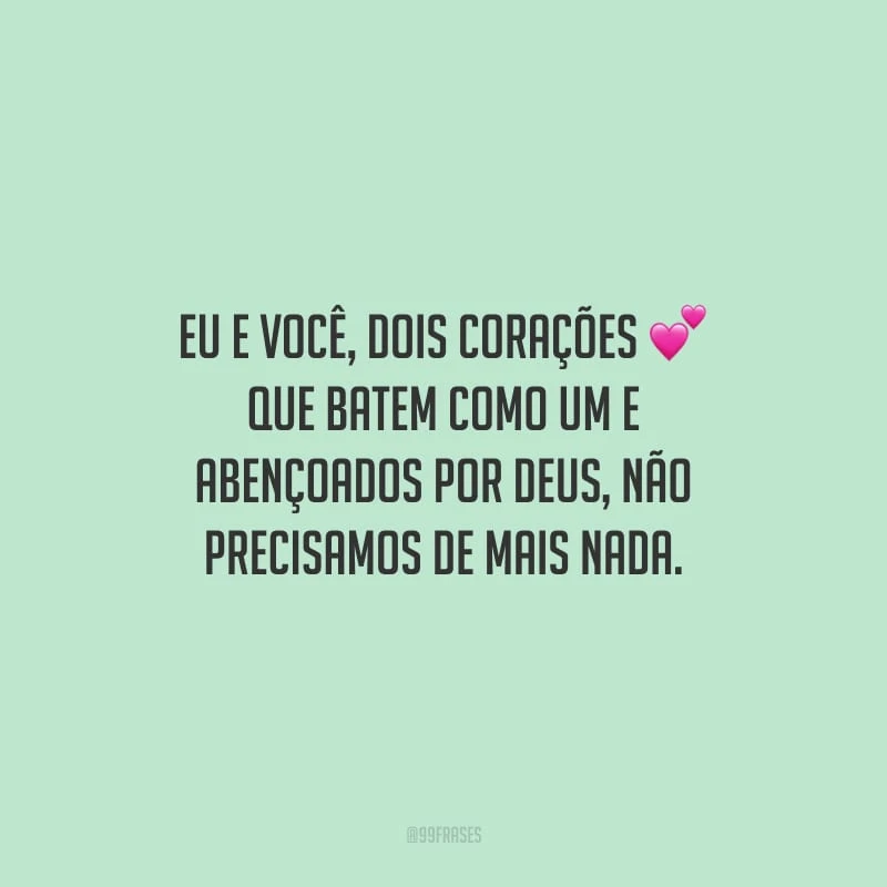 Eu e você, dois corações que batem como um e abençoados por Deus, não precisamos de mais nada.