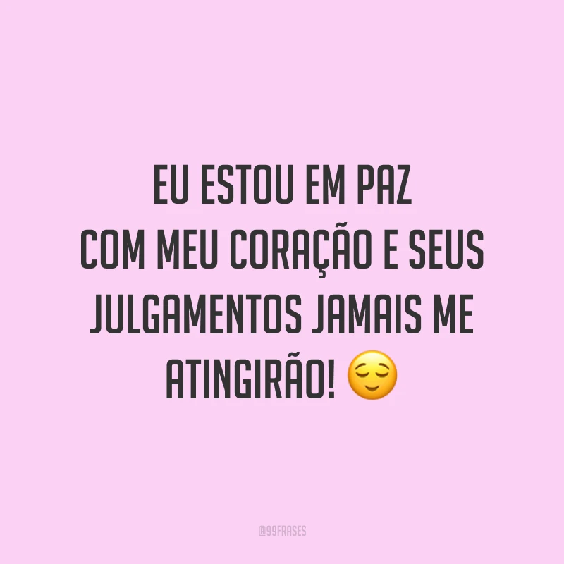 Eu estou em paz com meu coração e seus julgamentos jamais me atingirão! 😌
