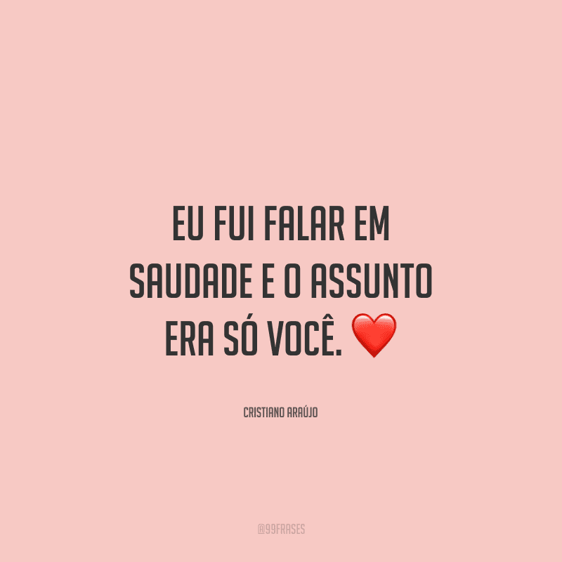 Eu fui falar em saudade e o assunto era só você.