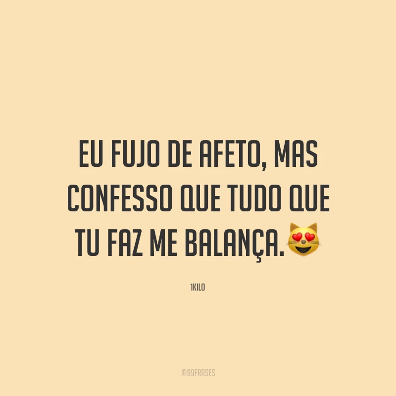 Eu fujo de afeto, mas confesso que tudo que tu faz me balança.😻