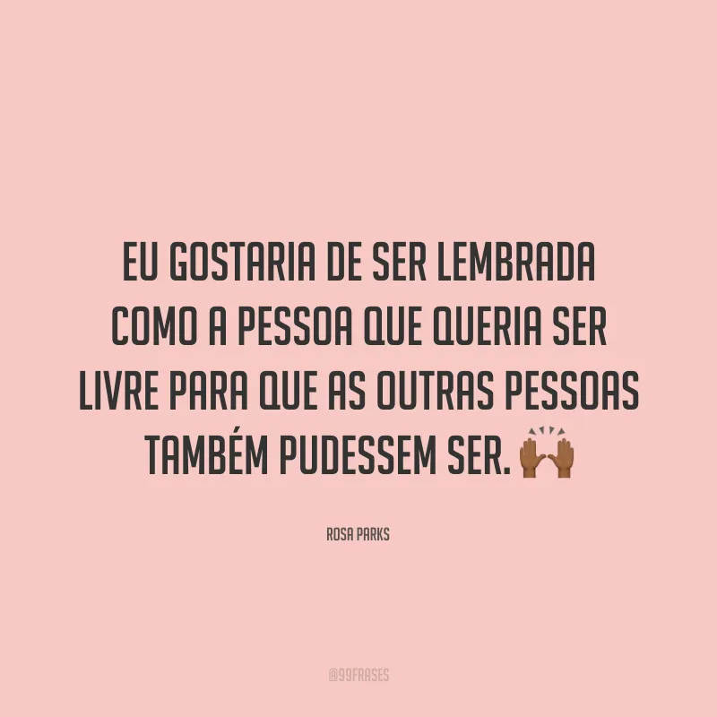 Eu gostaria de ser lembrada como a pessoa que queria ser livre para que as outras pessoas também pudessem ser. 🙌🏾