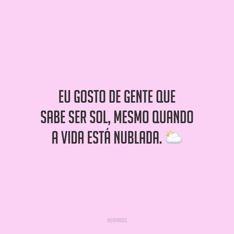 Eu gosto de gente que sabe ser sol, mesmo quando a vida está nublada. 
