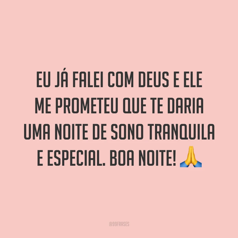 Eu já falei com Deus e Ele me prometeu que te daria uma noite de sono tranquila e especial. Boa noite! 🙏