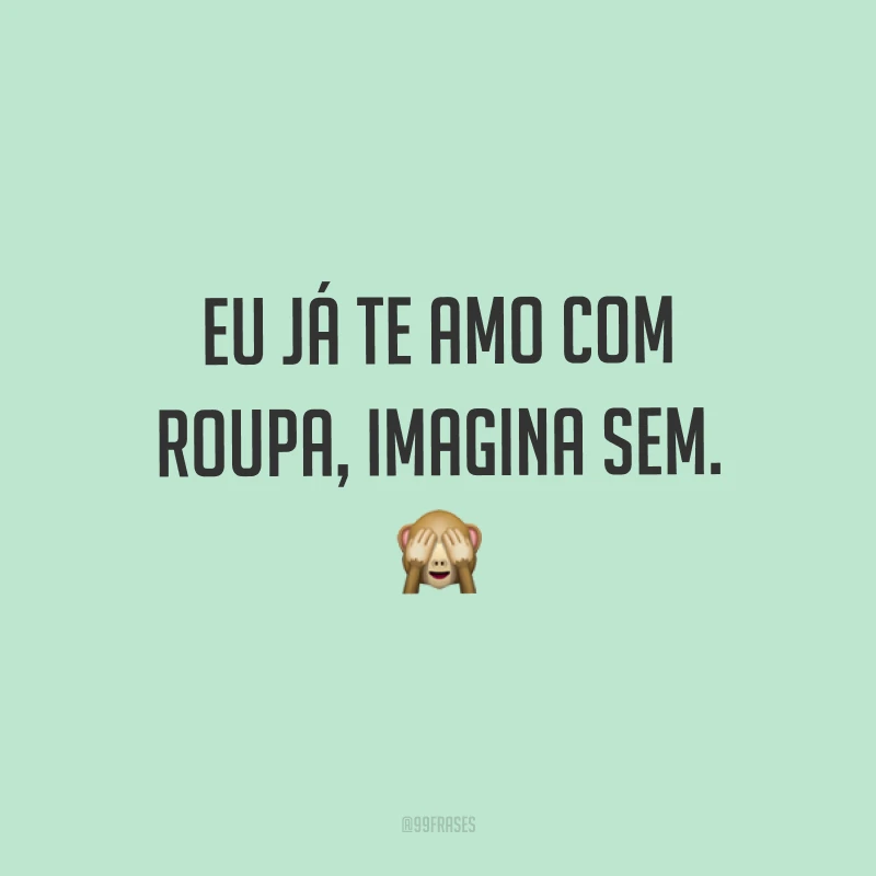 Eu já te amo com roupa, imagina sem. ?