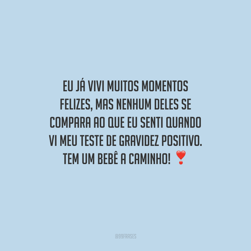 Eu já vivi muitos momentos felizes, mas nenhum deles se compara ao que eu senti quando vi meu teste de gravidez positivo. Tem um bebê a caminho! 