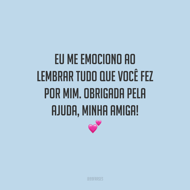 Eu me emociono ao lembrar tudo que você fez por mim. Obrigada pela ajuda, minha amiga! 💕