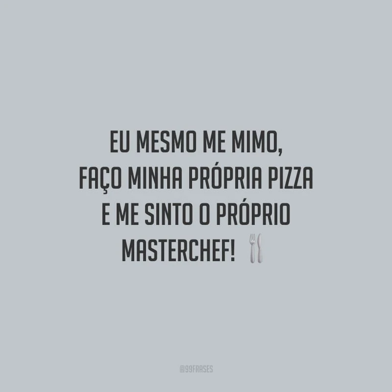 Eu mesmo me mimo, faço minha própria pizza e me sinto o próprio Masterchef!