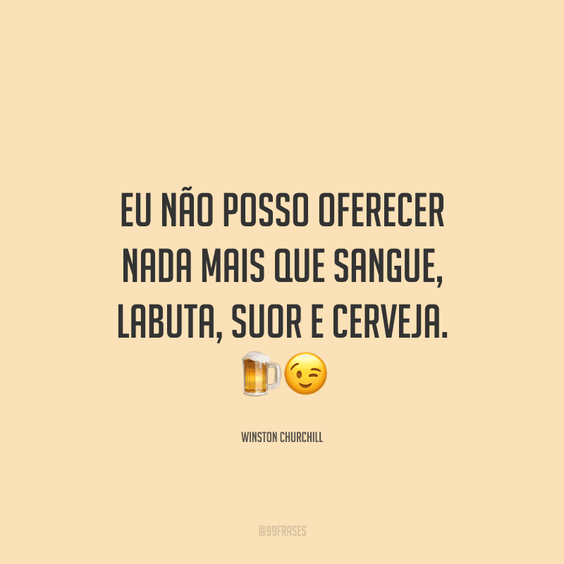 Eu não posso oferecer nada mais que sangue, labuta, suor e cerveja.