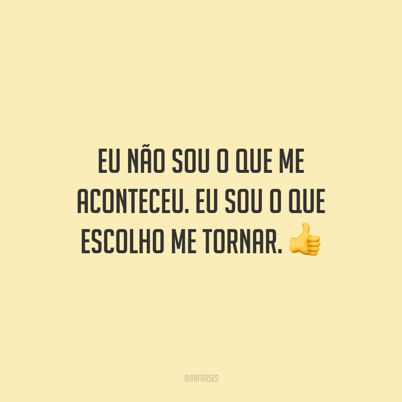 Eu não sou o que me aconteceu. Eu sou o que escolho me tornar.